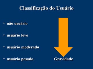 Classificação do UsuárioClassificação do Usuário
• não usuárionão usuário
• usuário leveusuário leve
• usuário moderadousuário moderado
• usuário pesado Gravidadeusuário pesado Gravidade
 