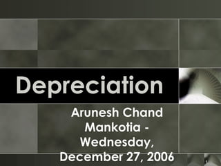 Depreciation
    Arunesh Chand
      Mankotia -
      Wednesday,
   December 27, 2006   1
 