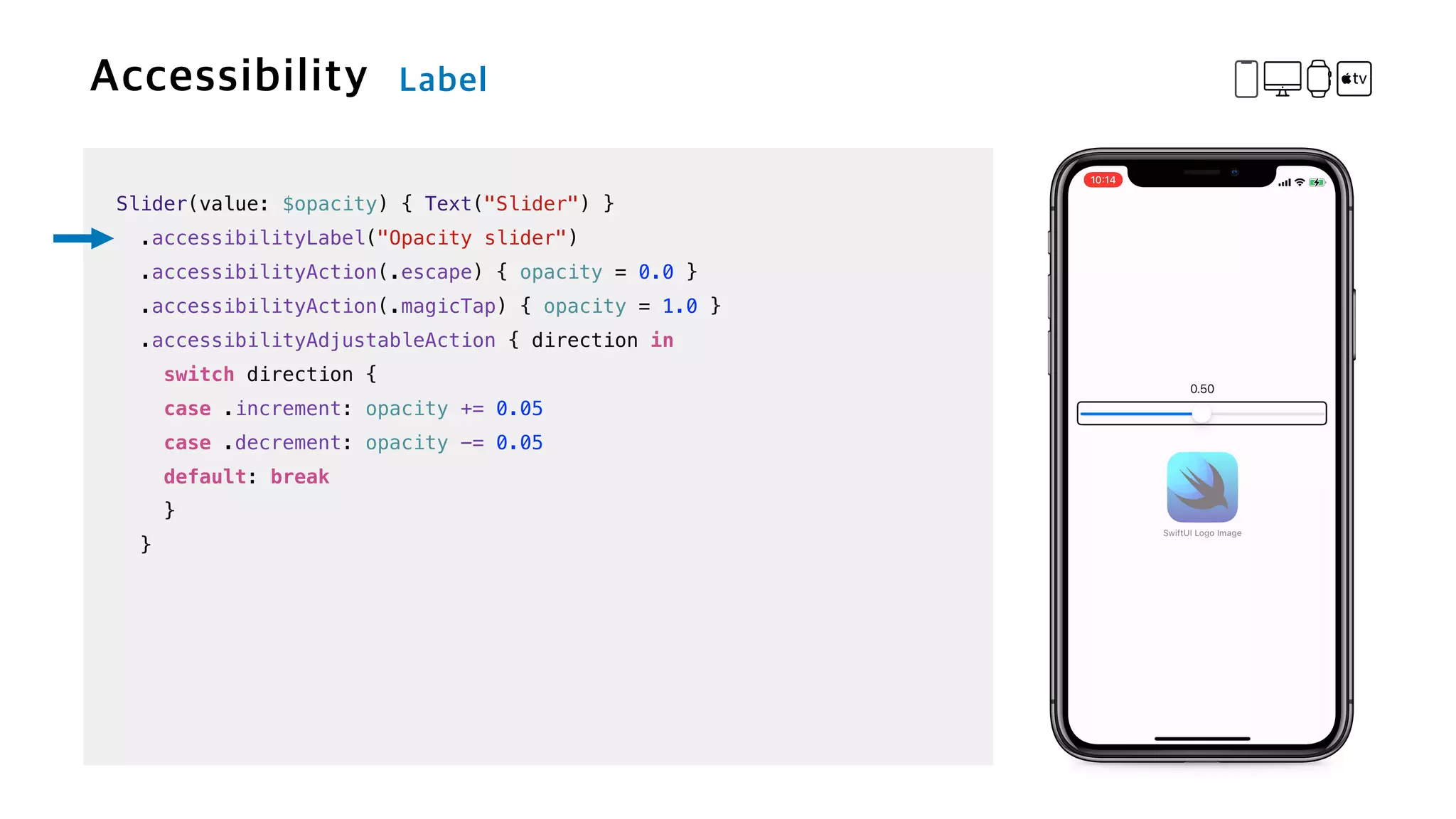 Slider(value: $opacity) { Text("Slider") }


.accessibilityLabel("Opacity slider")


.accessibilityAction(.escape) { opacity = 0.0 }


.accessibilityAction(.magicTap) { opacity = 1.0 }


.accessibilityAdjustableAction { direction in


switch direction {


case .increment: opacity += 0.05


case .decrement: opacity -= 0.05


default: break


}


}
 