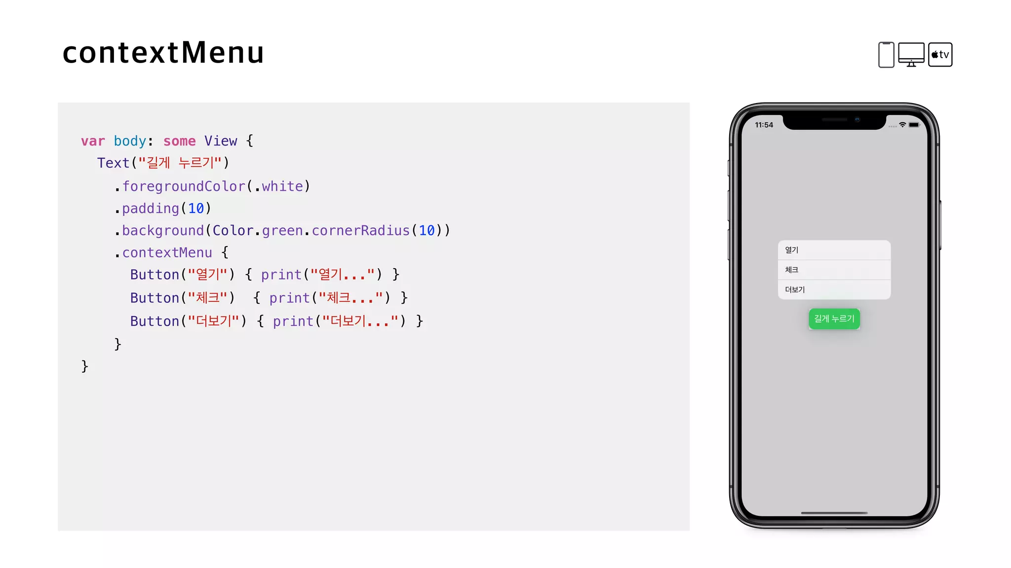 var body: some View {

Text(" ")


.foregroundColor(.white)


.padding(10)


.background(Color.green.cornerRadius(10))


.contextMenu {


Button(" ") { print(" ...") }


Button(" ") { print(" ...") }

Button(" ") { print(" ...") }

}


}
 