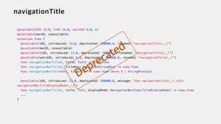 @available(iOS 13.0, tvOS 13.0, watchOS 6.0, *)


@available(macOS, unavailable)


extension View {


@available(iOS, introduced: 13.0, deprecated: 100000.0, renamed: "navigationTitle(_:)")


@available(macOS, unavailable)

@available(tvOS, introduced: 13.0, deprecated: 100000.0, renamed: "navigationTitle(_:)")


@available(watchOS, introduced: 6.0, deprecated: 100000.0, renamed: "navigationTitle(_:)")


func navigationBarTitle(_ title: Text) -> some View


func navigationBarTitle(_ titleKey: LocalizedStringKey) -> some View


func navigationBarTitle<S>(_ title: S) -> some View where S : StringProtocol


@available(iOS, introduced: 13.0, deprecated: 100000.0, message: "Use navigationTitle(_:) with
navigationBarTitleDisplayMode(_:)")


func navigationBarTitle(_ title: Text, displayMode: NavigationBarItem.TitleDisplayMode) -> some View


...


}
 