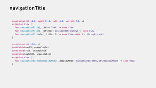 @available(iOS 14.0, macOS 11.0, tvOS 14.0, watchOS 7.0, *)


extension View {


func navigationTitle(_ title: Text) -> some View


func navigationTitle(_ titleKey: LocalizedStringKey) -> some View


func navigationTitle<S>(_ title: S) -> some View where S : StringProtocol


}


@available(iOS 14.0, *)


@available(macOS, unavailable)


@available(tvOS, unavailable)


@available(watchOS, unavailable)


extension View {


func navigationBarTitleDisplayMode(_ displayMode: NavigationBarItem.TitleDisplayMode) -> some View


}
 