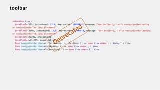 extension View {


@available(iOS, introduced: 13.0, deprecated: 100000.0, message: "Use toolbar(_:) with navigationBarLeading
or navigationBarTrailing placement")


@available(tvOS, introduced: 13.0, deprecated: 100000.0, message: "Use toolbar(_:) with navigationBarLeading
or navigationBarTrailing placement")


@available(macOS, unavailable)

@available(watchOS, unavailable)


func navigationBarItems<L, T>(leading: L, trailing: T) -> some View where L : View, T : View


func navigationBarItems<L>(leading: L) -> some View where L : View


func navigationBarItems<T>(trailing: T) -> some View where T : View


}
 