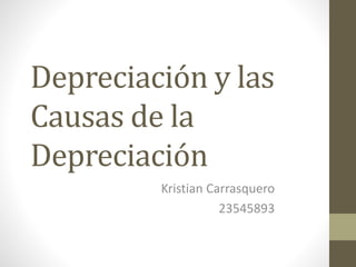 Depreciación y las
Causas de la
Depreciación
Kristian Carrasquero
23545893
 