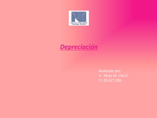 Depreciación
Realizado por:
 Pérez M. Irlia D
C.I 20,427,285
 