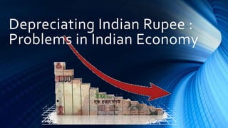 Depreciating Indian Rupee :
Problems in Indian Economy
 
