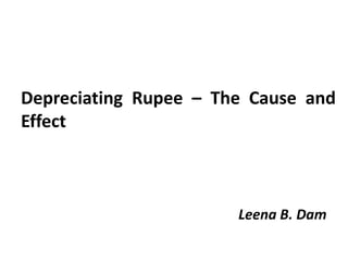 Depreciating Rupee – The Cause and
Effect
Leena B. Dam
 