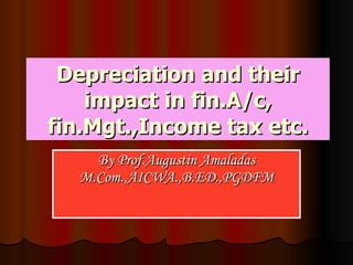 Depreciation and their impact in fin.A/c, fin.Mgt.,Income tax etc. By Prof.Augustin Amaladas M.Com.,AICWA.,B.ED.,PGDFM 