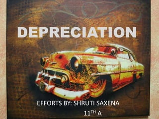 DEPRECIATION

EFFORTS BY: SHRUTI SAXENA
11TH A

 