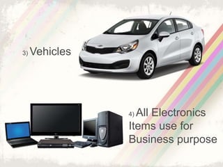 3) Vehicles 
4) All Electronics 
Items use for 
Business purpose 
 