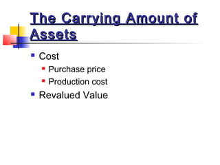 The Carrying Amount ofThe Carrying Amount of
AssetsAssets
 Cost
 Purchase price
 Production cost
 Revalued Value
 