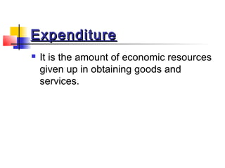ExpenditureExpenditure
 It is the amount of economic resources
given up in obtaining goods and
services.
 