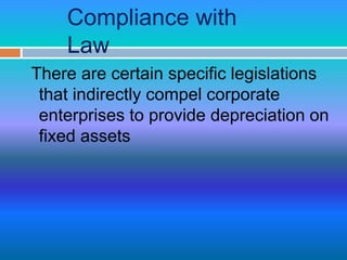 Compliance with
Law
There are certain specific legislations
that indirectly compel corporate
enterprises to provide depreciation on
fixed assets
 