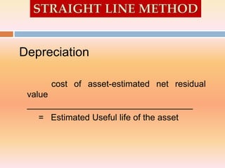 Depreciation
cost of asset-estimated net residual
value
__________________________________
= Estimated Useful life of the asset
 