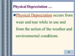 Physical Depreciation … Physical Depreciation   occurs from wear and tear while in use and from the action of the weather and environmental conditions. 