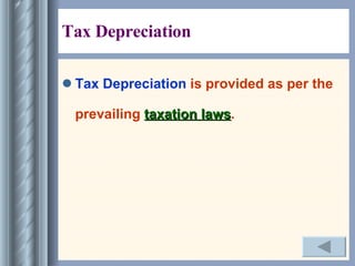 Tax Depreciation  Tax Depreciation  is provided as per the prevailing  taxation laws . 
