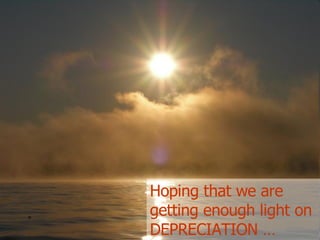 Hoping that we are getting enough light on DEPRECIATION … 