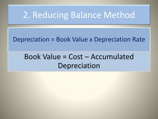 2. Reducing Balance Method
Depreciation = Book Value x Depreciation Rate
Book Value = Cost – Accumulated
Depreciation
 