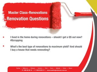 Master Class-Renovations
Renovation Questions
I lived in the home during renovations – should I get a QS out now?
#Scrapping
What’s the best type of renovations to maximum yield? And should
I buy a house that needs renovating?
 