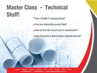 Master Class - Technical
Stuff! Can I CLAIM IT retrospectively?
Can you depreciate granny flats?
How do find the actual cost of construction?
How long does a depreciation schedule last for?
 