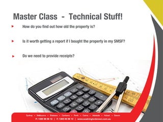 Master Class - Technical Stuff!
How do you find out how old the property is?
Is it worth getting a report if I bought the property in my SMSF?
Do we need to provide receipts?
 