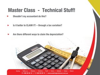 Master Class - Technical Stuff!
Shouldn’t my accountant do this?
Is it better to CLAIM IT! – through a tax variation?
Are there different ways to claim the depreciation?
 