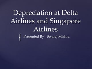 {
Depreciation at Delta
Airlines and Singapore
Airlines
Presented By Swaraj Mishra
 