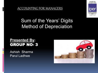 ACCOUNTING FOR MANAGERS
Presented By:
GROUP NO- 3
Ashish Sharma
Parul Ladhwe
Sum of the Years’ Digits
Method of Depreciation