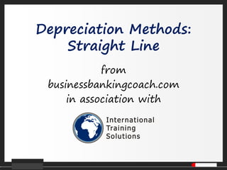 Depreciation Methods:
Straight Line
from
businessbankingcoach.com
in association with
 