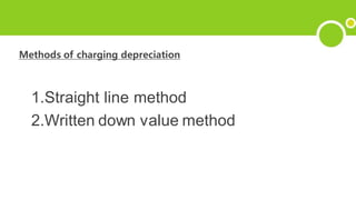 Methods of charging depreciation
1.Straight line method
2.Written down value method
 