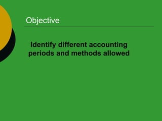 Objective Identify different accounting periods and methods allowed 
