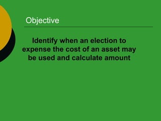 Objective Identify when an election to expense the cost of an asset may be used and calculate amount 