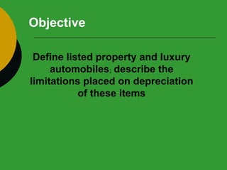 Objective Define listed property and luxury automobiles ;  describe the limitations placed on depreciation of these items 