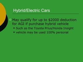 Hybrid/Electric Cars May qualify for up to $2000 deduction for AGI if purchase hybrid vehicle Such as the Toyota Prius/Honda Insight vehicle may be used 100% personal 