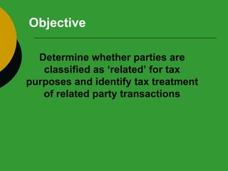 Objective Determine whether parties are classified as ‘related’ for tax purposes and identify tax treatment of related party transactions 