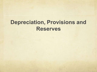 Depreciation, Provisions and
Reserves
 