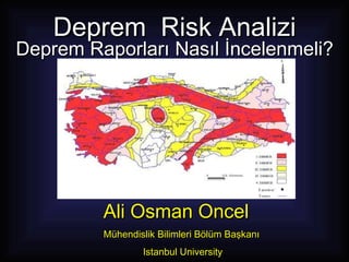 Deprem  Risk Analizi Deprem  R aporları Nasıl İncelenmeli? Ali Osman Oncel  Mühendislik Bilimleri Bölüm Başkanı Istanbul University 