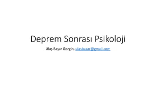 Deprem Sonrası Psikoloji
Ulaş Başar Gezgin, ulasbasar@gmail.com
 