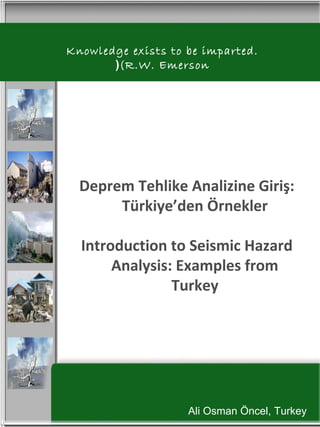 Deprem Tehlike Analizine Giriş:
Türkiye’den Örnekler
Introduction to Seismic Hazard
Analysis: Examples from
Turkey
Ali Osman Öncel, Turkey
Knowledge exists to be imparted.
(R.W. Emerson(
 
