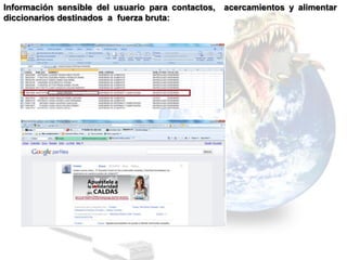 Información sensible del usuario para contactos,   acercamientos y alimentar
diccionarios destinados a fuerza bruta:
 