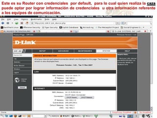 Este es su Router con credenciales por default, para lo cual quien realiza la caza
puede optar por lograr información de credenciales u otra información referente
a los equipos de comunicación.
 