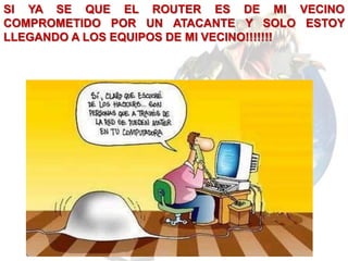 SI YA SE QUE EL ROUTER ES DE MI VECINO
COMPROMETIDO POR UN ATACANTE Y SOLO ESTOY
LLEGANDO A LOS EQUIPOS DE MI VECINO!!!!!!!
 