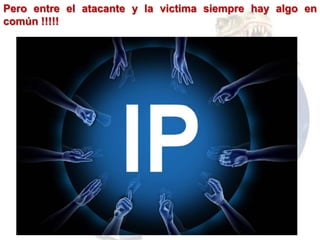 Pero entre el atacante y la victima siempre hay algo en
común !!!!!
 