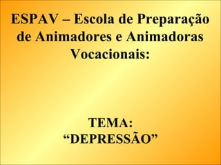 TEMA: “DEPRESSÃO” ESPAV – Escola de Preparação de Animadores e Animadoras Vocacionais: 
