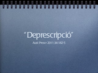 “ Deprescripció”
  Aust Prescr 2011;34:182-5
 