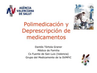 Polimedicación y
Deprescripción de
 medicamentos
        Dantés Tórtola Graner
          Médico de Familia
   Cs Fuente de San Luis (Valencia)
 Grupo del Medicamento de la SVMFiC
 