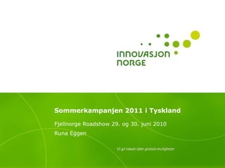 Sommerkampanjen 2011 i Tyskland Fjellnorge Roadshow 29. og 30. juni 2010 Runa Eggen 