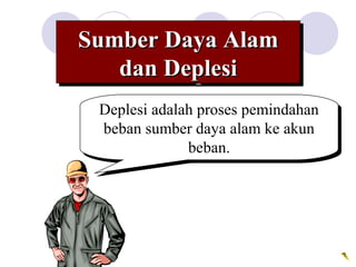 Sumber Daya AlamSumber Daya Alam
dan Deplesidan Deplesi
Sumber Daya AlamSumber Daya Alam
dan Deplesidan Deplesi
Deplesi adalah proses pemindahan
beban sumber daya alam ke akun
beban.
Deplesi adalah proses pemindahan
beban sumber daya alam ke akun
beban.
 