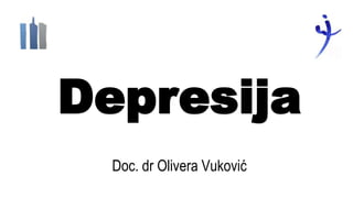 Depresija
Doc. dr Olivera Vuković
 