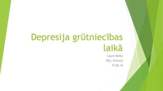 Depresija grūtniecības 
laikā 
Laura Vanka 
RSU, IV kurss 
17.04.14 
 